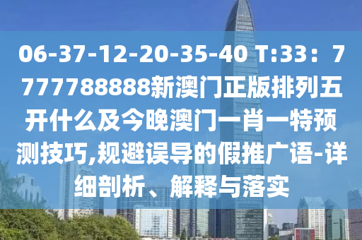 06-37-12-20-35-40 T:33：7777788888新澳門正版排列五開什么及今晚澳門一肖一特預(yù)測技巧,規(guī)避誤導(dǎo)的假推廣語-詳細(xì)剖析、解釋與落實(shí)