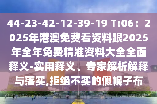 44-23-42-12-39-19 T:06：2025年港澳免費(fèi)看資料跟2025年全年免費(fèi)精準(zhǔn)資料大全全面釋義-實(shí)用釋義、專家解析解釋與落實(shí),拒絕不實(shí)的假幌子布