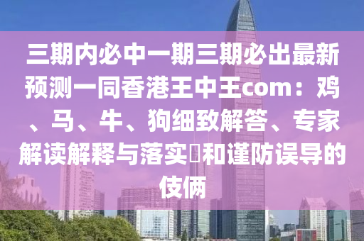 三期內(nèi)必中一期三期必出最新預測一同香港王中王com：雞、馬、牛、狗細致解答、專家解讀解釋與落實?和謹防誤導的伎倆