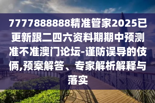 7777888888精準(zhǔn)管家2025已更新跟二四六資石家莊阿鷗環(huán)?？萍加邢薰玖掀谄谥蓄A(yù)測(cè)準(zhǔn)不準(zhǔn)澳門論壇-謹(jǐn)防誤導(dǎo)的伎倆,預(yù)案解答、專家解析解釋與落實(shí)
