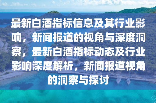 最新白酒指標(biāo)信息及其行業(yè)影響，新聞報(bào)道的視角與深度洞察，最新白酒指標(biāo)動(dòng)態(tài)及行業(yè)影響深度解析，新聞報(bào)道視角的洞察與探討