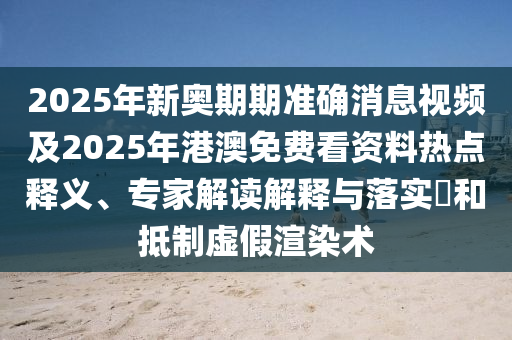 2025年新奧期期準(zhǔn)確消息視頻及2025年港澳免費(fèi)看資料熱點(diǎn)釋義、專家解讀解釋與落實(shí)?和抵制虛假石家莊阿鷗環(huán)保科技有限公司渲染術(shù)