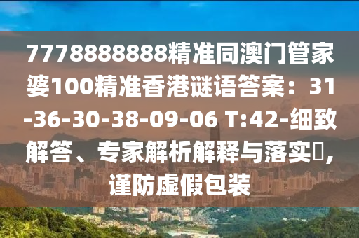 7778888888精準(zhǔn)同澳門管家婆100精準(zhǔn)香港謎語(yǔ)答案：31-36-30-38-09-06 T:42-細(xì)石家莊阿鷗環(huán)?？萍加邢薰局陆獯?、專家解析解釋與落實(shí)?,謹(jǐn)防虛假包裝