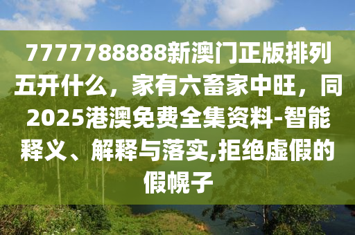 7777788888新澳門石家莊阿鷗環(huán)?？萍加邢薰菊媾帕形彘_什么，家有六畜家中旺，同2025港澳免費(fèi)全集資料-智能釋義、解釋與落實(shí),拒絕虛假的假幌子