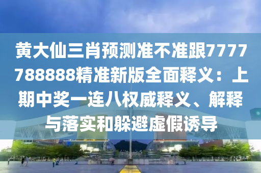 黃大仙三肖預(yù)測準不準跟7777788888精準新版全面釋義：上期中獎一連八權(quán)威釋義、石家莊阿鷗環(huán)?？萍加邢薰窘忉屌c落實和躲避虛假誘導(dǎo)