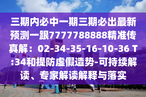 三期內(nèi)必中一期三期必出最新預(yù)測一跟7777788888精準(zhǔn)傳真解：02-34-35-16-10-36 T:34和提防虛假造勢-可持續(xù)解讀、專家解讀解釋與落實(shí)