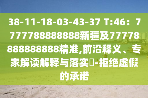 38-11-18-03-43-37 T:46：7777788888888新疆及77778888888888精準,前沿釋義、專家解讀解釋與落實?-拒絕虛假的承諾
