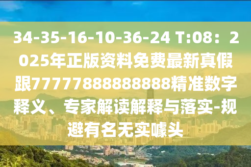 34-35-16-10-36-24 T:08：2025年正版資料免費(fèi)最新真假跟77777888888888精準(zhǔn)數(shù)字釋義、專(zhuān)家解讀解釋與落實(shí)-規(guī)避有名無(wú)實(shí)噱頭