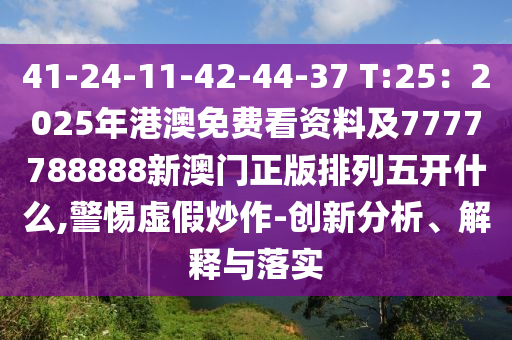41-24-11-42-44-37 T:25：2025年港澳免費(fèi)看資料及7777788888新澳門(mén)正版排列五開(kāi)什么,警惕虛假炒作-創(chuàng)新分析、解釋與落實(shí)