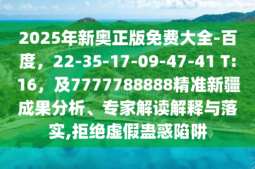 2025年新奧正版免費(fèi)大全-百度，22-35-17-09-47-41 T:16，及7777788888精準(zhǔn)新疆成果分析、專家解讀解釋與落實(shí),拒絕虛假蠱惑陷阱