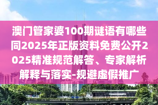 澳門管家婆100期謎語有哪些同2025年正版資料免費(fèi)公開2025精準(zhǔn)規(guī)范解答、專家解析解釋與落實(shí)-規(guī)避虛假推廣
