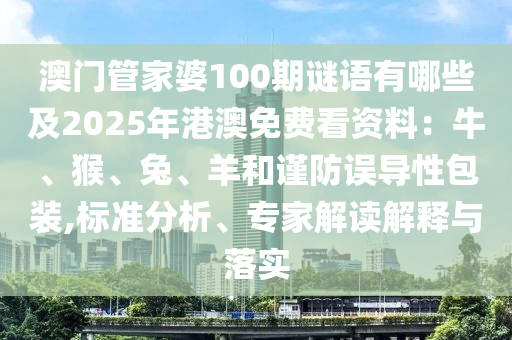 澳門管家婆100期謎語有哪些及2025年港澳免費看資料：牛、猴、兔、羊和謹防誤導(dǎo)性包裝,標準分析、專家解讀解釋與落實