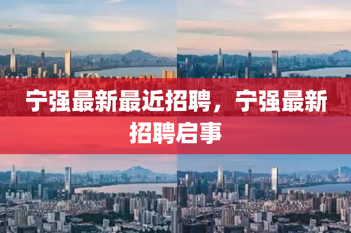 寧強(qiáng)最新最近招聘，寧強(qiáng)最新招聘啟事