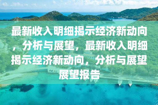 最新收入明細(xì)揭示經(jīng)濟(jì)新動(dòng)向，分析與展望，最新收入明細(xì)揭示經(jīng)濟(jì)新動(dòng)向，分析與展望展望報(bào)告