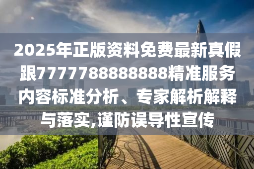 2025年正版資料免費(fèi)最新真假跟7777788888888精準(zhǔn)服務(wù)內(nèi)容標(biāo)準(zhǔn)分析、專家解析解釋與落石家莊阿鷗環(huán)?？萍加邢薰緦?shí),謹(jǐn)防誤導(dǎo)性宣傳