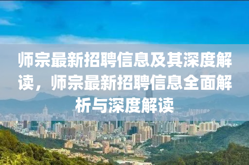 師宗最新招聘信息及其深度解讀，師宗最新招聘信息全面解析與深度解讀