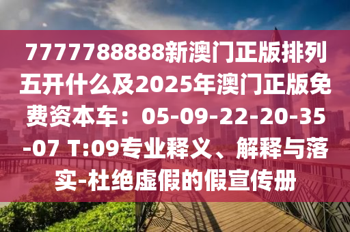 7777788888新澳門(mén)正版排列五開(kāi)什么及2025年澳門(mén)正版免費(fèi)資本車(chē)：05-09-22-20-35-07 T:09專(zhuān)業(yè)釋義、解釋與落實(shí)-杜絕虛假的假宣傳冊(cè)