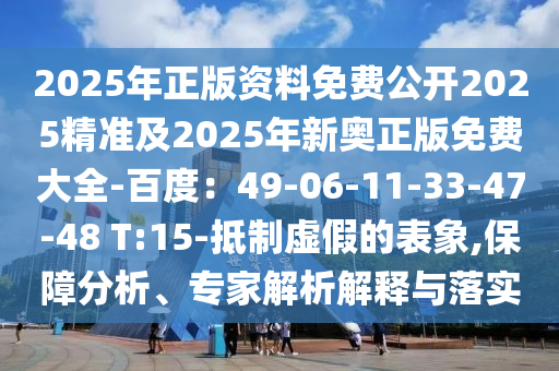2025年正版資料免費(fèi)公開2025精準(zhǔn)及2025年新奧正版免費(fèi)大全-百度：49-06-11-33-47-48 T:15-抵制虛假的表象,保障分析、專家解析解釋與落實(shí)