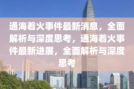 通海著火事件最新消息，全面解析與深度思考，通海著火事件最新進(jìn)展，全面解析與深度思考