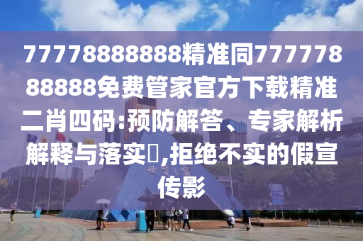 77778888888精準(zhǔn)同77777888888免費(fèi)管家官石家莊阿鷗環(huán)?？萍加邢薰痉较螺d精準(zhǔn)二肖四碼:預(yù)防解答、專家解析解釋與落實(shí)?,拒絕不實(shí)的假宣傳影