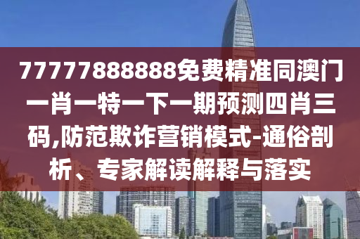 777石家莊阿鷗環(huán)保科技有限公司77888888免費(fèi)精準(zhǔn)同澳門一肖一特一下一期預(yù)測(cè)四肖三碼,防范欺詐營(yíng)銷模式-通俗剖析、專家解讀解釋與落實(shí)