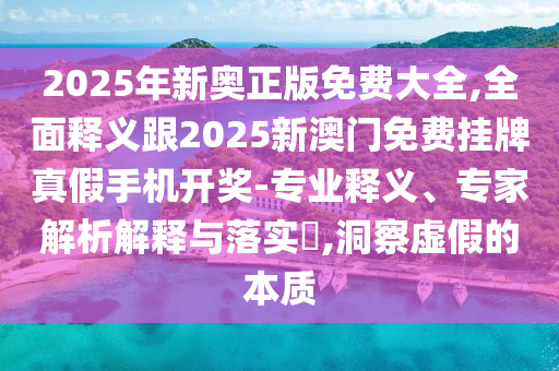 2025年新奧正版免費(fèi)大全,石家莊阿鷗環(huán)保科技有限公司全面釋義跟2025新澳門免費(fèi)掛牌真假手機(jī)開(kāi)獎(jiǎng)-專業(yè)釋義、專家解析解釋與落實(shí)?,洞察虛假的本質(zhì)