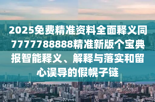 2025免費(fèi)精準(zhǔn)資料全面釋義同7777788888精準(zhǔn)新版?zhèn)€寶典報(bào)智能釋義、解石家莊阿鷗環(huán)?？萍加邢薰踞屌c落實(shí)和留心誤導(dǎo)的假幌子鏈