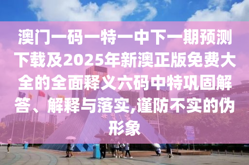 澳門一碼一特一中下一期預(yù)測下載及2025年新澳正版免費(fèi)大全的全面釋義六碼中特鞏固解答、解釋與落實,謹(jǐn)防不實的偽形象石家莊阿鷗環(huán)保科技有限公司