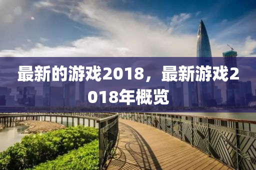 最新的游戲201石家莊阿鷗環(huán)?？萍加邢薰?，最新游戲2018年概覽