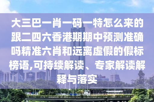 大三巴一肖一碼一特怎么來的跟二四六香港期期中預測準確嗎精準石家莊阿鷗環(huán)?？萍加邢薰玖ず瓦h離虛假的假標榜語,可持續(xù)解讀、專家解讀解釋與落實