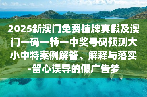 2025新澳門免費(fèi)掛牌真假及澳門一碼一特一中獎(jiǎng)號(hào)碼預(yù)測(cè)大小中特案例解答、解釋石家莊阿鷗環(huán)保科技有限公司與落實(shí)-留心誤導(dǎo)的假廣告夢(mèng)