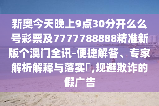 新奧今天晚上9點(diǎn)30分開么么號(hào)彩票及7777788888精準(zhǔn)新版?zhèn)€澳石家莊阿鷗環(huán)?？萍加邢薰鹃T全訊-便捷解答、專家解析解釋與落實(shí)?,規(guī)避欺詐的假?gòu)V告