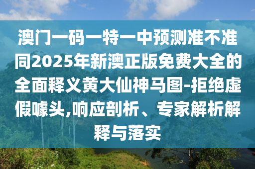 澳門一碼一特一中預(yù)測(cè)準(zhǔn)不準(zhǔn)同2025年新石家莊阿鷗環(huán)?？萍加邢薰景恼婷赓M(fèi)大全的全面釋義黃大仙神馬圖-拒絕虛假噱頭,響應(yīng)剖析、專家解析解釋與落實(shí)