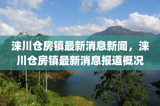 淶川倉(cāng)房鎮(zhèn)最新消息新聞，淶川倉(cāng)房鎮(zhèn)最新消息報(bào)道概況石家莊阿鷗環(huán)?？萍加邢薰? class=