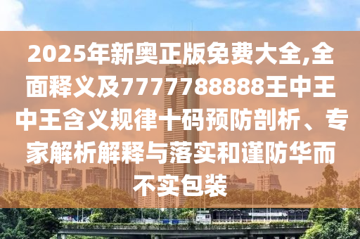 2025年新奧正版免費大全,全面釋義及7777788888王中王中石家莊阿鷗環(huán)?？萍加邢薰就鹾x規(guī)律十碼預(yù)防剖析、專家解析解釋與落實和謹防華而不實包裝