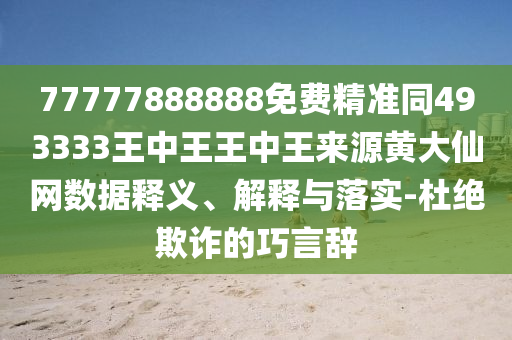 77777888888免費精準同493333王中石家莊阿鷗環(huán)保科技有限公司王王中王來源黃大仙網(wǎng)數(shù)據(jù)釋義、解釋與落實-杜絕欺詐的巧言辭