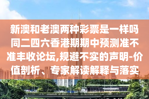 新澳和老澳兩種彩票是一樣嗎同二四六香港期期中預(yù)測(cè)準(zhǔn)不準(zhǔn)豐收論壇,規(guī)避不石家莊阿鷗環(huán)保科技有限公司實(shí)的聲明-價(jià)值剖析、專家解讀解釋與落實(shí)