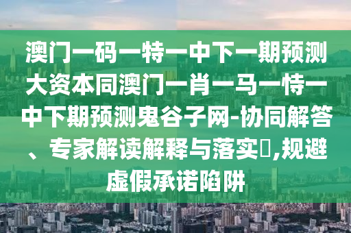 澳門(mén)一碼一特一中下一期預(yù)測(cè)大資本同澳門(mén)一肖一馬一恃一中下期預(yù)測(cè)鬼谷子網(wǎng)-協(xié)同解答、專(zhuān)家解讀解釋與落實(shí)?,規(guī)石家莊阿鷗環(huán)保科技有限公司避虛假承諾陷阱
