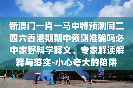新澳門(mén)一肖一馬中特預(yù)測(cè)同二四六香港期期中預(yù)測(cè)準(zhǔn)確嗎必中家野科學(xué)釋義、石家莊阿鷗環(huán)保科技有限公司專(zhuān)家解讀解釋與落實(shí)-小心夸大的陷阱
