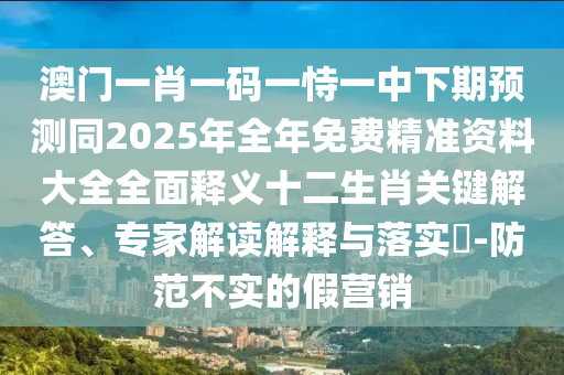 澳門一肖一碼石家莊阿鷗環(huán)?？萍加邢薰疽皇岩恢邢缕陬A(yù)測(cè)同2025年全年免費(fèi)精準(zhǔn)資料大全全面釋義十二生肖關(guān)鍵解答、專家解讀解釋與落實(shí)?-防范不實(shí)的假營(yíng)銷