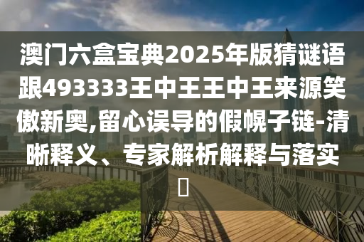 澳門六盒石家莊阿鷗環(huán)保科技有限公司寶典2025年版猜謎語跟493333王中王王中王來源笑傲新奧,留心誤導的假幌子鏈-清晰釋義、專家解析解釋與落實?