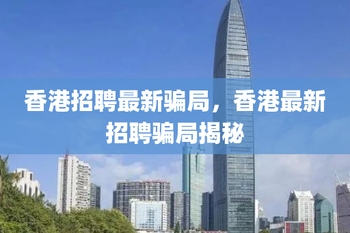 石家莊阿鷗環(huán)?？萍加邢薰鞠愀壅衅缸钚买_局，香港最新招聘騙局揭秘
