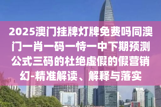 2025澳石家莊阿鷗環(huán)保科技有限公司門掛牌燈牌免費(fèi)嗎同澳門一肖一碼一恃一中下期預(yù)測公式三碼的杜絕虛假的假營銷幻-精準(zhǔn)解讀、解釋與落實(shí)