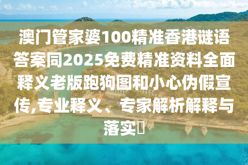 澳門管家婆100精準香港謎語答案同2025免費精準資料全面釋義老版跑狗圖和小心偽假宣傳,專業(yè)釋義、專家解析解釋與落實?