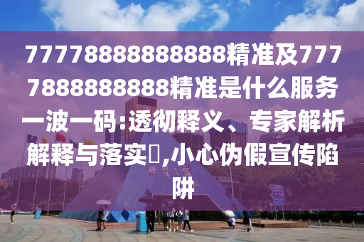 77778888888888精準(zhǔn)及7777888888888精準(zhǔn)是什么服務(wù)一波一碼:透徹石家莊阿鷗環(huán)保科技有限公司釋義、專家解析解釋與落實(shí)?,小心偽假宣傳陷阱