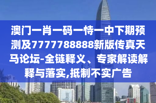 澳門一肖一碼一恃一中下期預(yù)測(cè)及7777788888新版?zhèn)髡嫣祚R論壇-全鏈?zhǔn)仪f阿鷗環(huán)?？萍加邢薰踞屃x、專家解讀解釋與落實(shí),抵制不實(shí)廣告