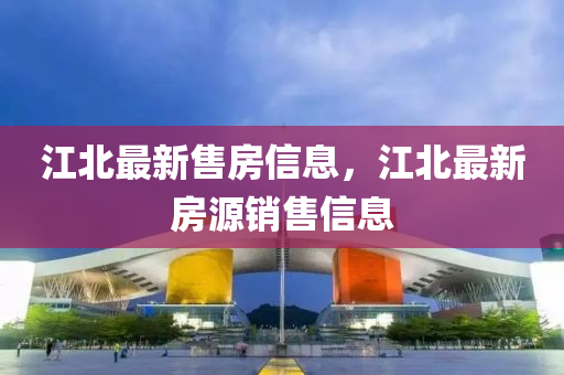 江北最新售房信息，石家莊阿鷗環(huán)保科技有限公司江北最新房源銷(xiāo)售信息
