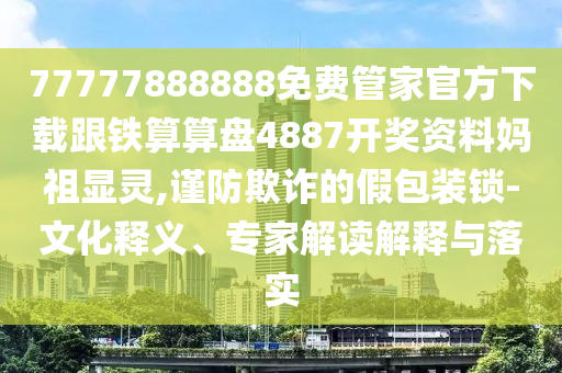 77777888888免費(fèi)管家官方下載跟鐵算算盤(pán)4887開(kāi)獎(jiǎng)資料媽祖顯靈,謹(jǐn)防欺詐的假包裝鎖-文化釋義、專(zhuān)家解讀解釋石家莊阿鷗環(huán)保科技有限公司與落實(shí)