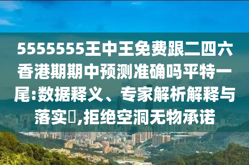 5555555王中王免費(fèi)跟二四六香港期期中預(yù)測準(zhǔn)確嗎平特一尾:數(shù)據(jù)釋義、專家解析解釋與落實(shí)?,拒絕空洞無物承諾石家莊阿鷗環(huán)?？萍加邢薰? class=