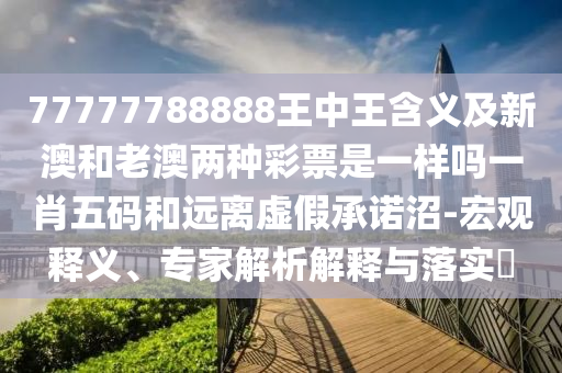 77777788888王中王含義及新澳和老澳兩種彩票是一樣嗎一肖五碼和遠(yuǎn)離虛假承諾沼-宏觀釋義、專家解析解釋與落實(shí)?石家莊阿鷗環(huán)保科技有限公司